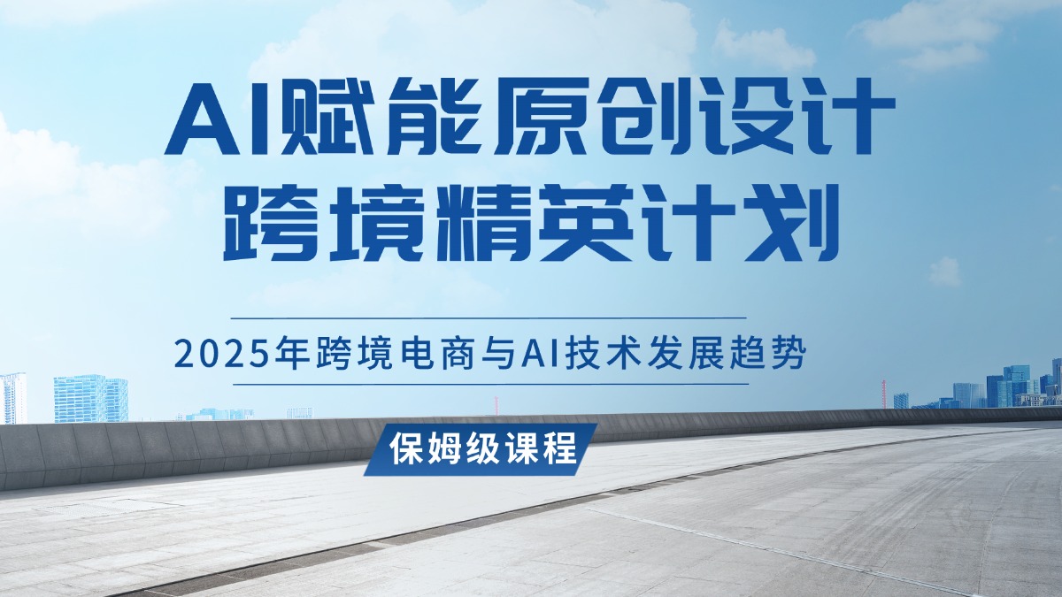 AI赋能原创设计跨境精英计划,2025年跨境电商与AI技术发展趋势-阳光学社