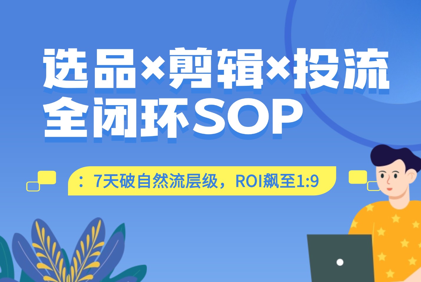 选品×剪辑×投流全闭环SOP:7天破自然流层级,ROI飙至1:9(附工具包)-阳光学社