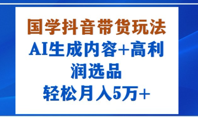 国学抖音带货玩法,AI生成内容+高利润选品,轻松月入1W+-阳光学社