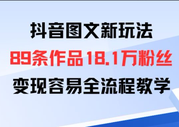 抖音图文新玩法:89条作品收获18.1W粉丝,变现容易全流程教学-阳光学社