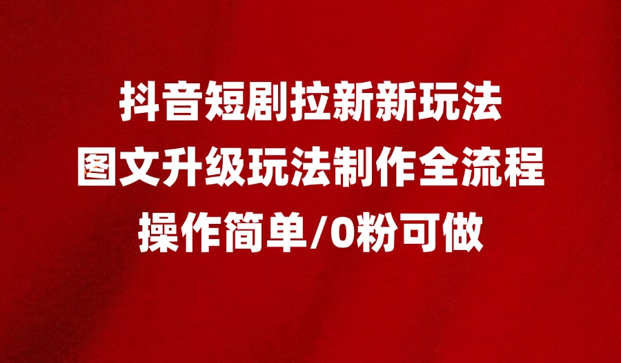 抖音短剧拉新最新玩法之图文升级玩法制作全流程，操作简单，0粉可做-阳光学社