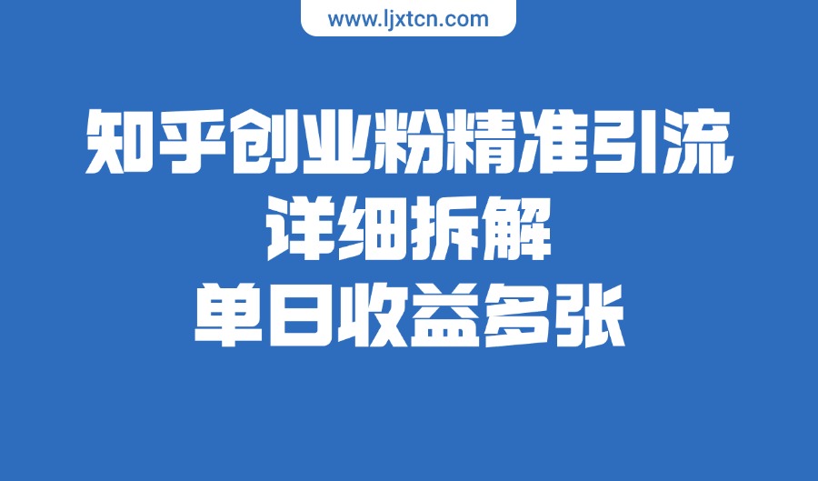 知乎创业粉精准引流，详细拆解，单日收益多张-阳光学社