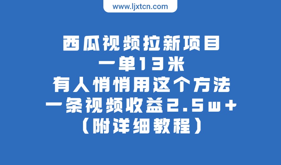 西瓜视频拉新项目,一单13米,有人悄悄用这个方法,一条视频收益2.5w+(附详细教程)-阳光学社