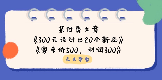 （14209期）某付费文章：《300元设计出20个新品》+《客单价500，利润300》-阳光学社