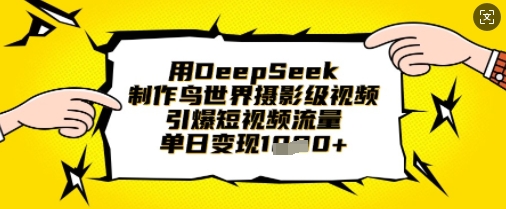 用DeepSeek制作鸟世界摄影级视频，引爆短视频流量，单日变现1k-阳光学社
