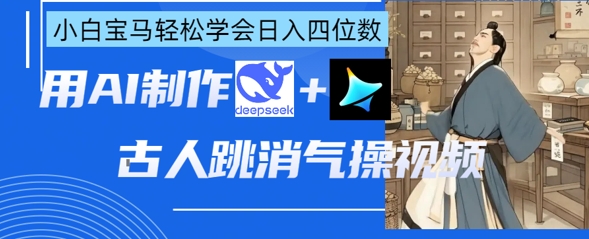 AI古人跳消气操视频制作，deepseek+即梦，小白宝马轻松学会日入四位数-阳光学社
