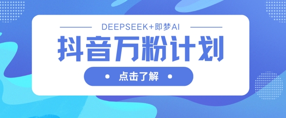抖音万粉计划，利用DeepSeek+即梦AI生成视频，快速涨到万粉-阳光学社