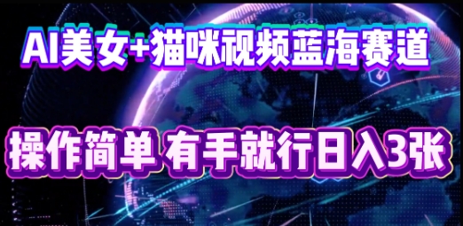 AI美女+猫咪视频蓝海赛道,操作简单,有手就行日入3张-阳光学社