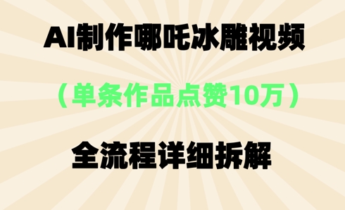 AI哪吒冰雕视频，单条视频点赞10W+，全流程详细拆解-阳光学社