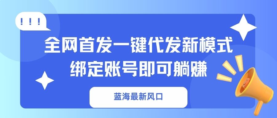 （14183期）蓝海最新风口，全网首发一键代发新模式！绑定账号即可躺赚-阳光学社