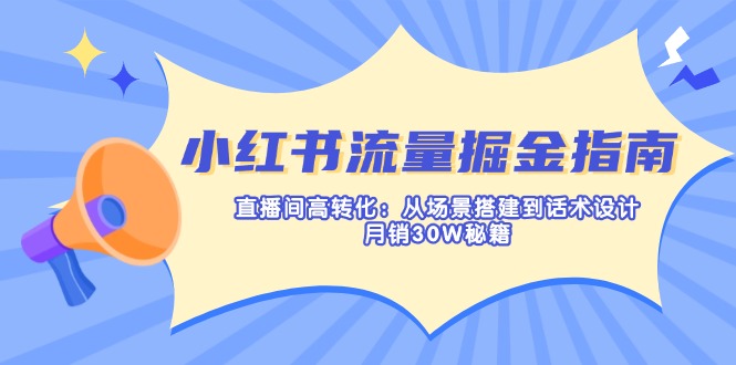 （14174期）小红书流量掘金指南：直播间高转化：从场景搭建到话术设计，月销30W秘籍-阳光学社