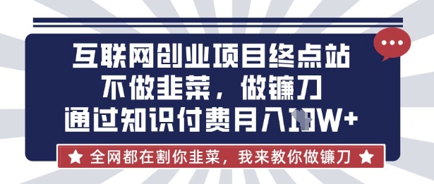 互联网创业尽头-不做韭菜，做镰刀，通过知识付费月入10个【揭秘】-阳光学社