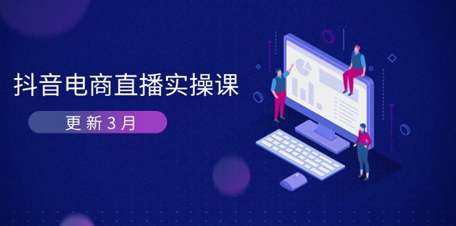 (14253期)抖音电商直播实操课-更新3月 深度剖析算法机制 快速提升直播GMV与带货变现-阳光学社