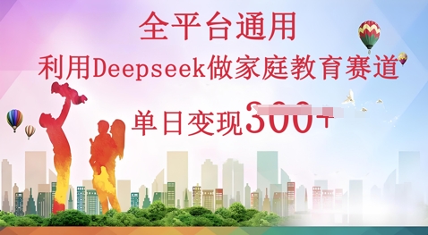 利用Deepseek做家庭教育赛道条条爆款单日变现3张-阳光学社