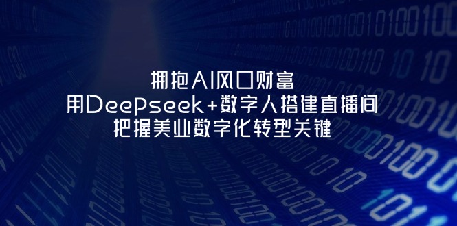 (14299期)拥抱AI风口财富:用Deepseek+数字人搭建直播间,把握美业数字化转型关键-阳光学社