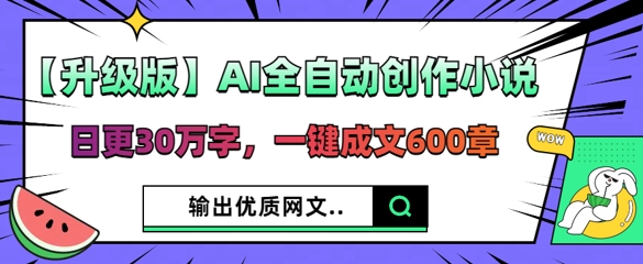 【升级版】AI全自动创作小说，日更30万字，一键成文600章-阳光学社
