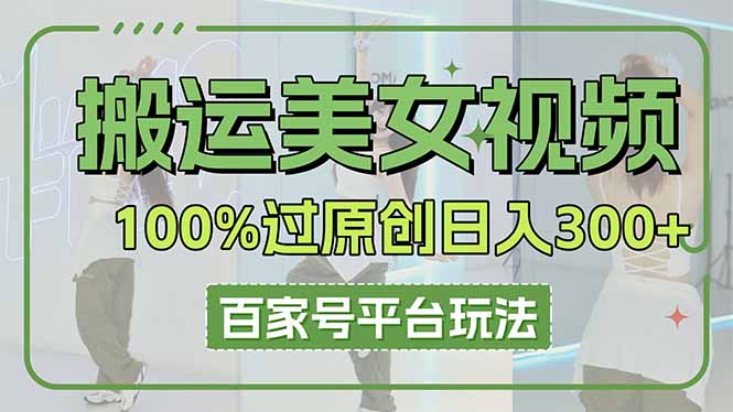 （14207期）搬运美女视频100%过原创大揭秘，百家号平台玩法，轻松日入3000+（可矩阵）-阳光学社