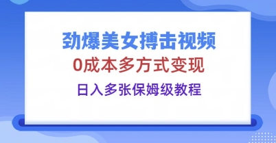 劲爆美女搏击视频，0成本多方式变现，日入多张保姆级教程-阳光学社