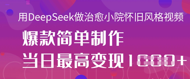用DeepSeek做治愈小院怀旧风格视频，爆款轻松制作，当日最高变现1k-阳光学社
