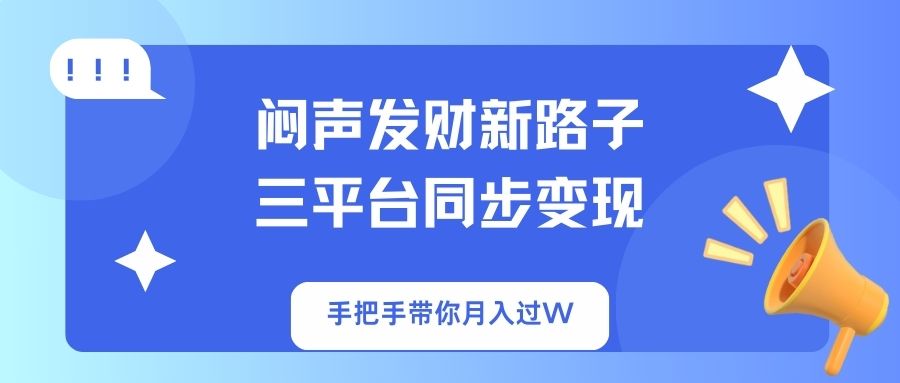 （14182期）闷声发财新路子！三平台同步变现，手把手带你月入过W-阳光学社