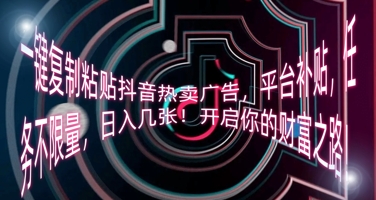 一键复制粘贴抖音热卖广告,平台补贴,任务不限量,日入几张,开启你的财富之路!-阳光学社